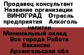 Продавец-консультант › Название организации ­ ВИНОГРАД › Отрасль предприятия ­ Алкоголь, напитки › Минимальный оклад ­ 1 - Все города Работа » Вакансии   . Архангельская обл.,Северодвинск г.